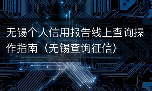 无锡个人信用报告线上查询操作指南（无锡查询征信）
