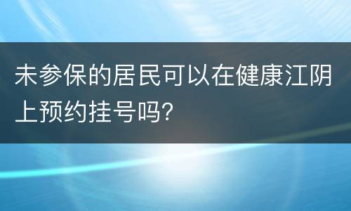 未参保的居民可以在健康江阴上预约挂号吗？