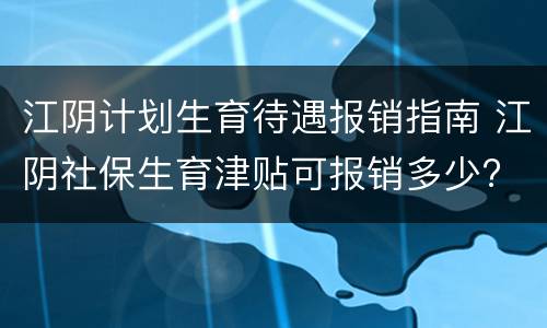 江阴计划生育待遇报销指南 江阴社保生育津贴可报销多少?