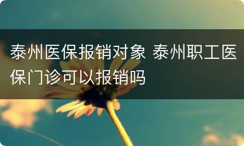 泰州医保报销对象 泰州职工医保门诊可以报销吗