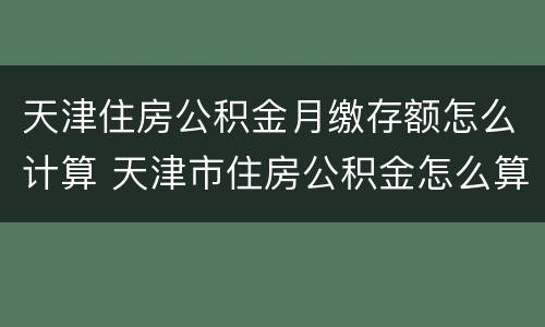 天津住房公积金月缴存额怎么计算 天津市住房公积金怎么算