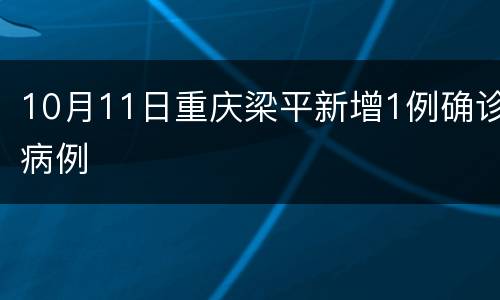 10月11日重庆梁平新增1例确诊病例