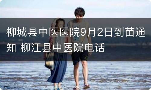 柳城县中医医院9月2日到苗通知 柳江县中医院电话