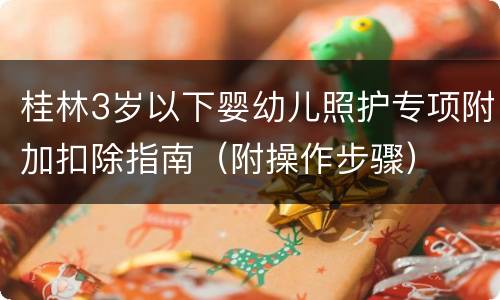 桂林3岁以下婴幼儿照护专项附加扣除指南（附操作步骤）