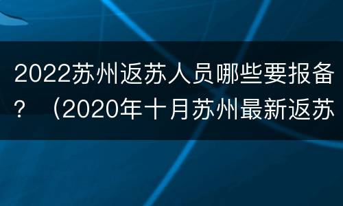 2022苏州返苏人员哪些要报备？（2020年十月苏州最新返苏规定）