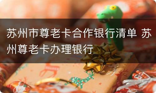 苏州市尊老卡合作银行清单 苏州尊老卡办理银行