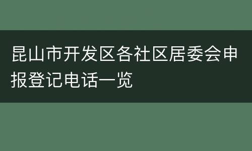昆山市开发区各社区居委会申报登记电话一览