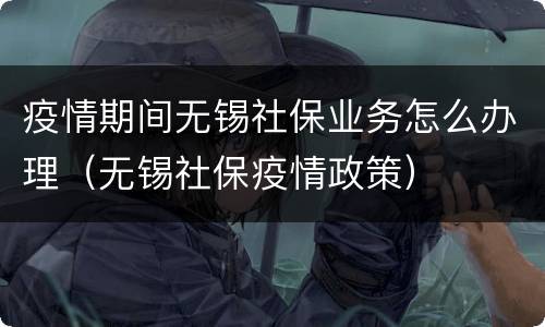 疫情期间无锡社保业务怎么办理（无锡社保疫情政策）