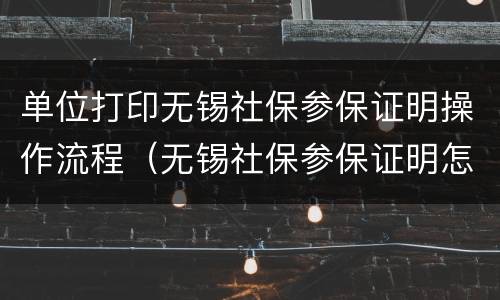 单位打印无锡社保参保证明操作流程（无锡社保参保证明怎么打印）
