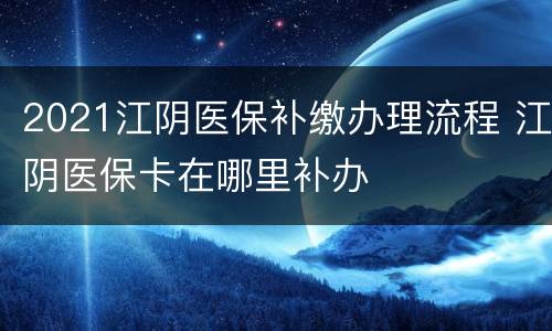 2021江阴医保补缴办理流程 江阴医保卡在哪里补办