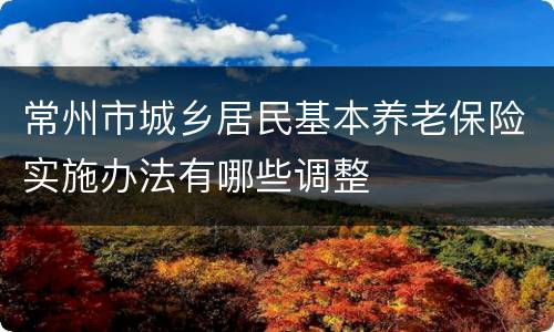 常州市城乡居民基本养老保险实施办法有哪些调整