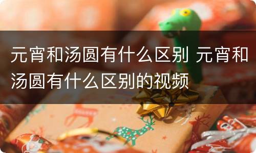元宵和汤圆有什么区别 元宵和汤圆有什么区别的视频