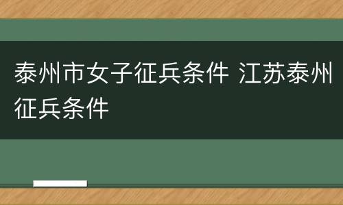 泰州市女子征兵条件 江苏泰州征兵条件