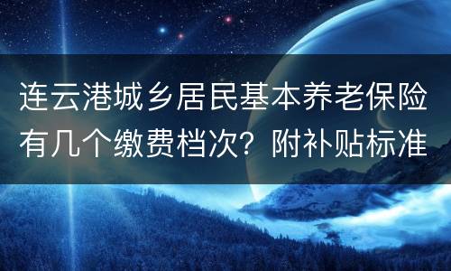 连云港城乡居民基本养老保险有几个缴费档次？附补贴标准