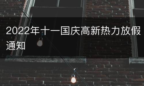 2022年十一国庆高新热力放假通知