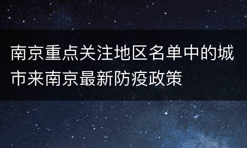 南京重点关注地区名单中的城市来南京最新防疫政策