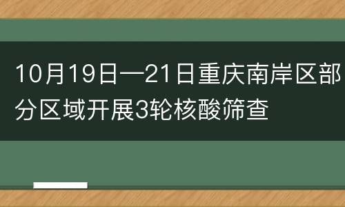 10月19日—21日重庆南岸区部分区域开展3轮核酸筛查