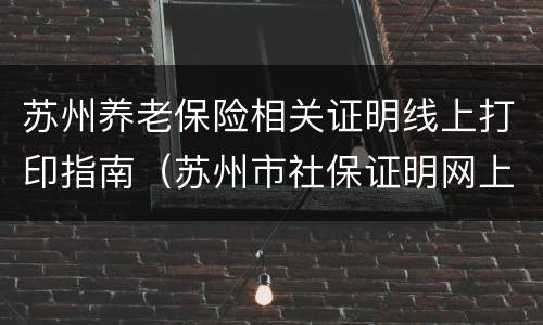 苏州养老保险相关证明线上打印指南（苏州市社保证明网上打印）
