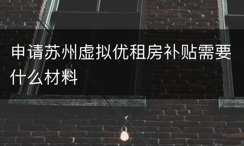 申请苏州虚拟优租房补贴需要什么材料