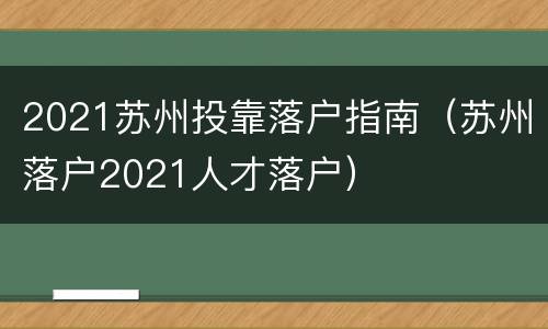 2021苏州投靠落户指南（苏州落户2021人才落户）