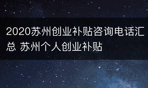 2020苏州创业补贴咨询电话汇总 苏州个人创业补贴