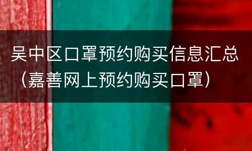 吴中区口罩预约购买信息汇总（嘉善网上预约购买口罩）