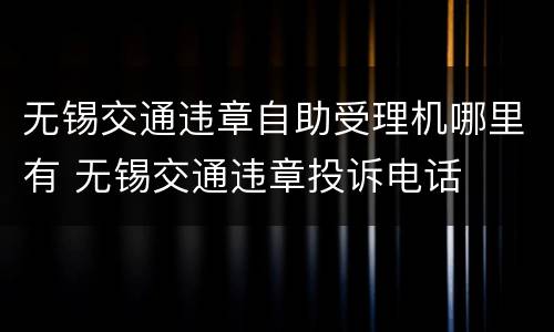 无锡交通违章自助受理机哪里有 无锡交通违章投诉电话