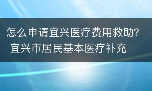 怎么申请宜兴医疗费用救助？ 宜兴市居民基本医疗补充