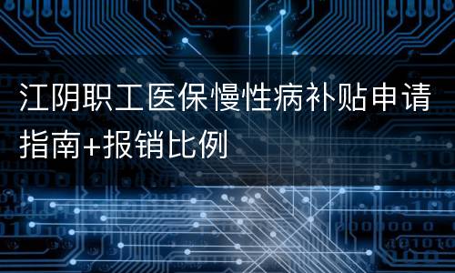 江阴职工医保慢性病补贴申请指南+报销比例