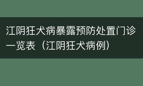 江阴狂犬病暴露预防处置门诊一览表（江阴狂犬病例）