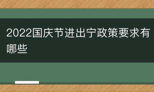 2022国庆节进出宁政策要求有哪些