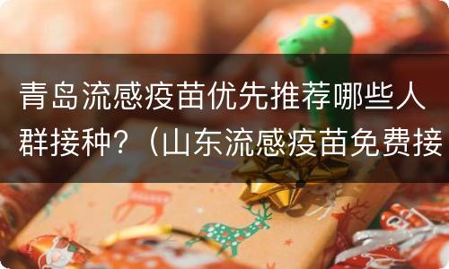青岛流感疫苗优先推荐哪些人群接种?（山东流感疫苗免费接种人群）