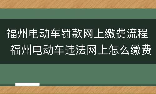 福州电动车罚款网上缴费流程 福州电动车违法网上怎么缴费