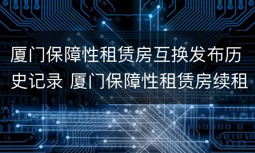 厦门保障性租赁房互换发布历史记录 厦门保障性租赁房续租