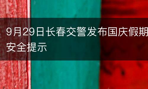 9月29日长春交警发布国庆假期安全提示