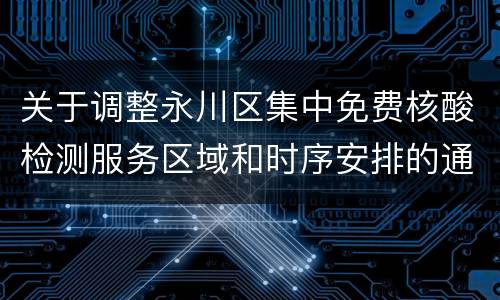 关于调整永川区集中免费核酸检测服务区域和时序安排的通告