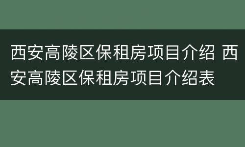 西安高陵区保租房项目介绍 西安高陵区保租房项目介绍表