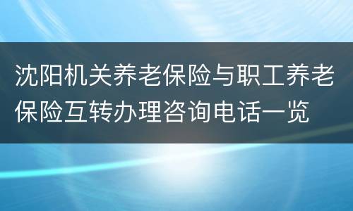 沈阳机关养老保险与职工养老保险互转办理咨询电话一览