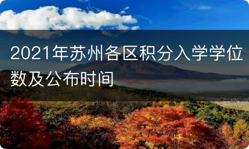 2021年苏州各区积分入学学位数及公布时间