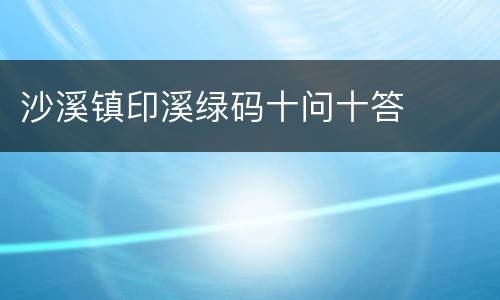 沙溪镇印溪绿码十问十答