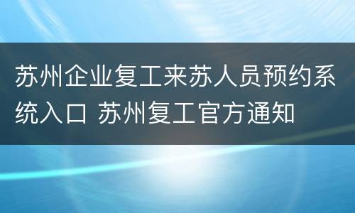 苏州企业复工来苏人员预约系统入口 苏州复工官方通知