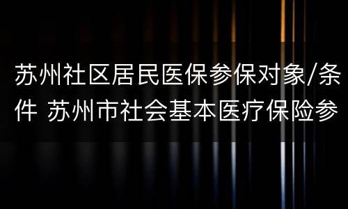苏州社区居民医保参保对象/条件 苏州市社会基本医疗保险参保人员