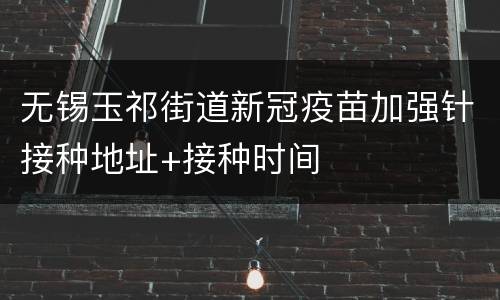 无锡玉祁街道新冠疫苗加强针接种地址+接种时间