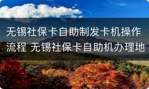 无锡社保卡自助制发卡机操作流程 无锡社保卡自助机办理地址