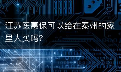 江苏医惠保可以给在泰州的家里人买吗？