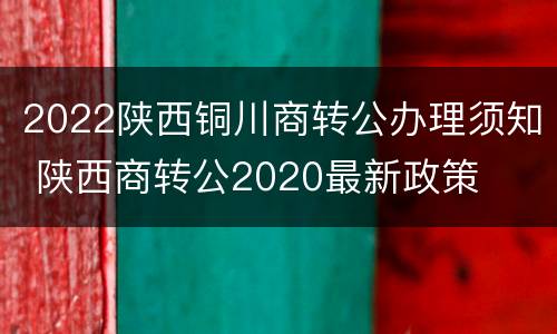2022陕西铜川商转公办理须知 陕西商转公2020最新政策