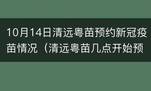 10月14日清远粤苗预约新冠疫苗情况（清远粤苗几点开始预约新冠疫苗）