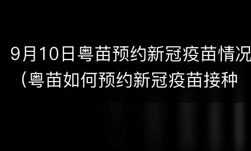 9月10日粤苗预约新冠疫苗情况（粤苗如何预约新冠疫苗接种）