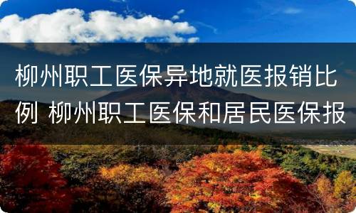 柳州职工医保异地就医报销比例 柳州职工医保和居民医保报销比例