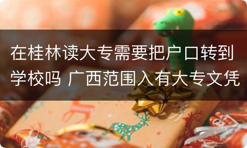 在桂林读大专需要把户口转到学校吗 广西范围入有大专文凭可迁户口到本地